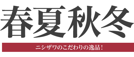 春夏秋冬 ニシザワのこだわりの逸品！