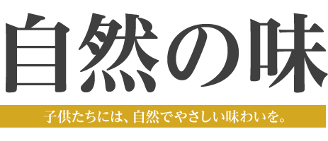 自然の味 子供たちには、自然でやさしい味わいを。