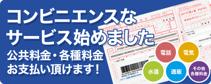 コンビニエンスなサービス始めました。電話・電気・水道・通販・その他各種料金お支払い頂けます！