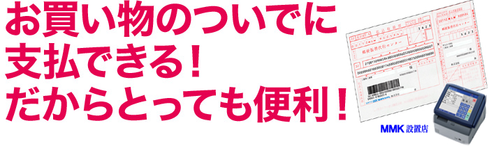 お買い物のついでに支払できる！だからとっても便利！