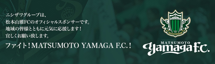 ニシザワグループは、松本山雅F.C.のオフィシャルスポンサーです。2016年も地域の皆様とともに元気に応援します！宜しくお願いいたします。　ファイト！MATSUMOTO　YAMAGA　F.C.